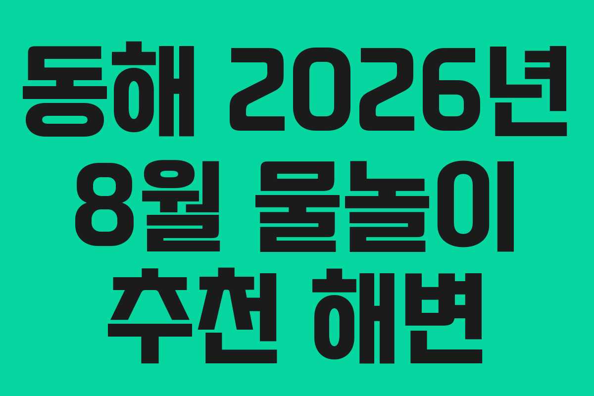 동해 2026년 8월 물놀이 추천 해변