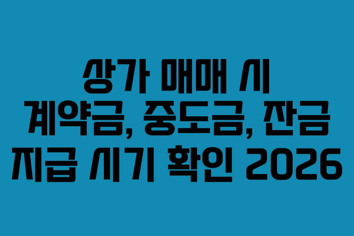 상가 매매 시 계약금, 중도금, 잔금 지급 시기 확인 2026