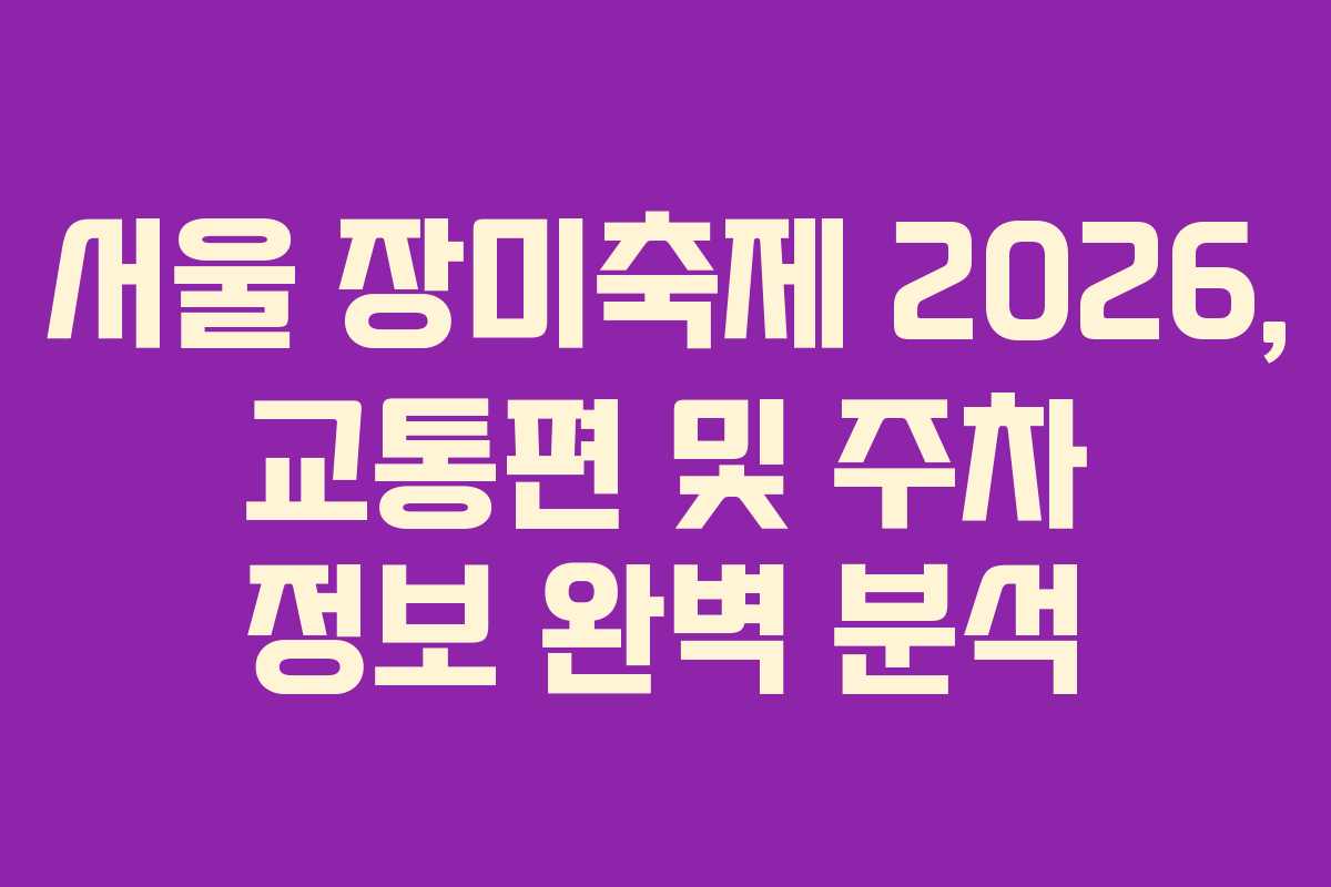 서울 장미축제 2026, 교통편 및 주차 정보 완벽 분석