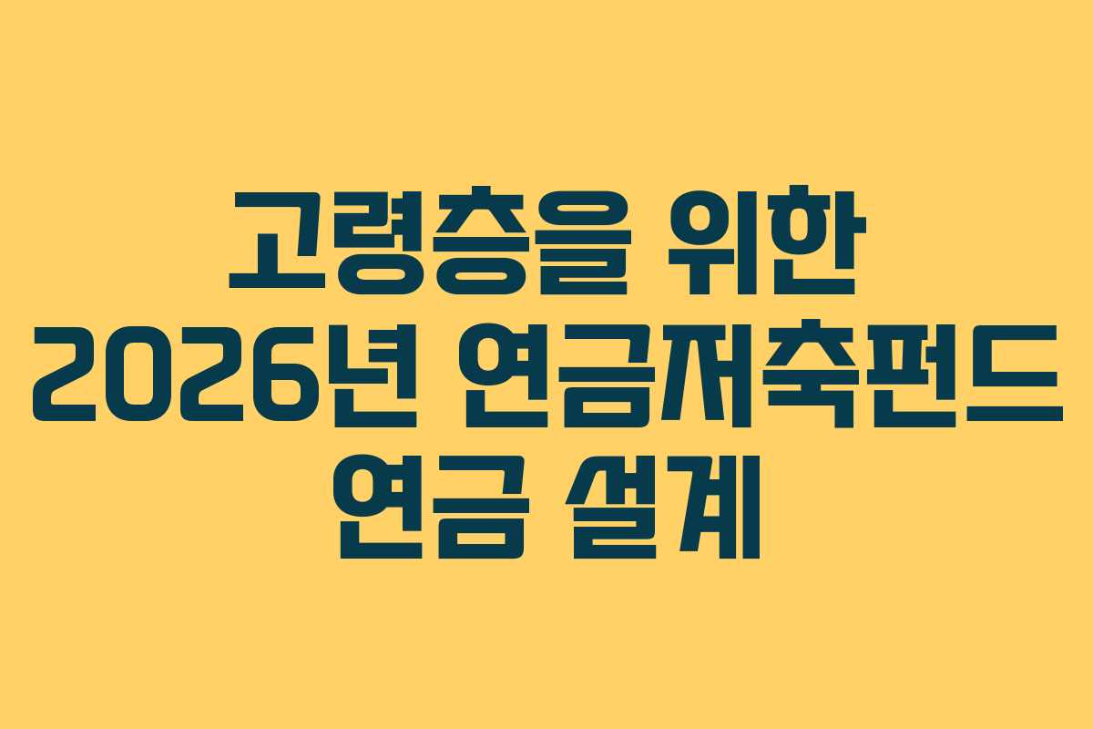 고령층을 위한 2026년 연금저축펀드 연금 설계