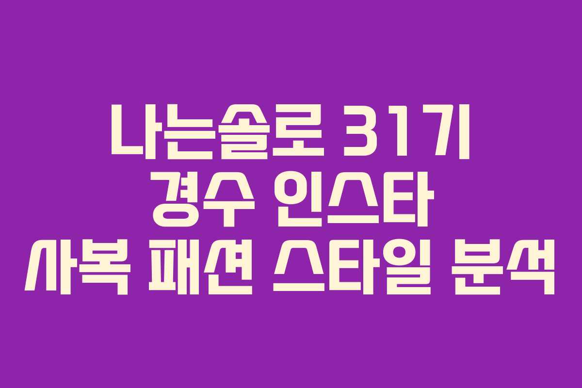 나는솔로 31기 경수 인스타 사복 패션 스타일 분석