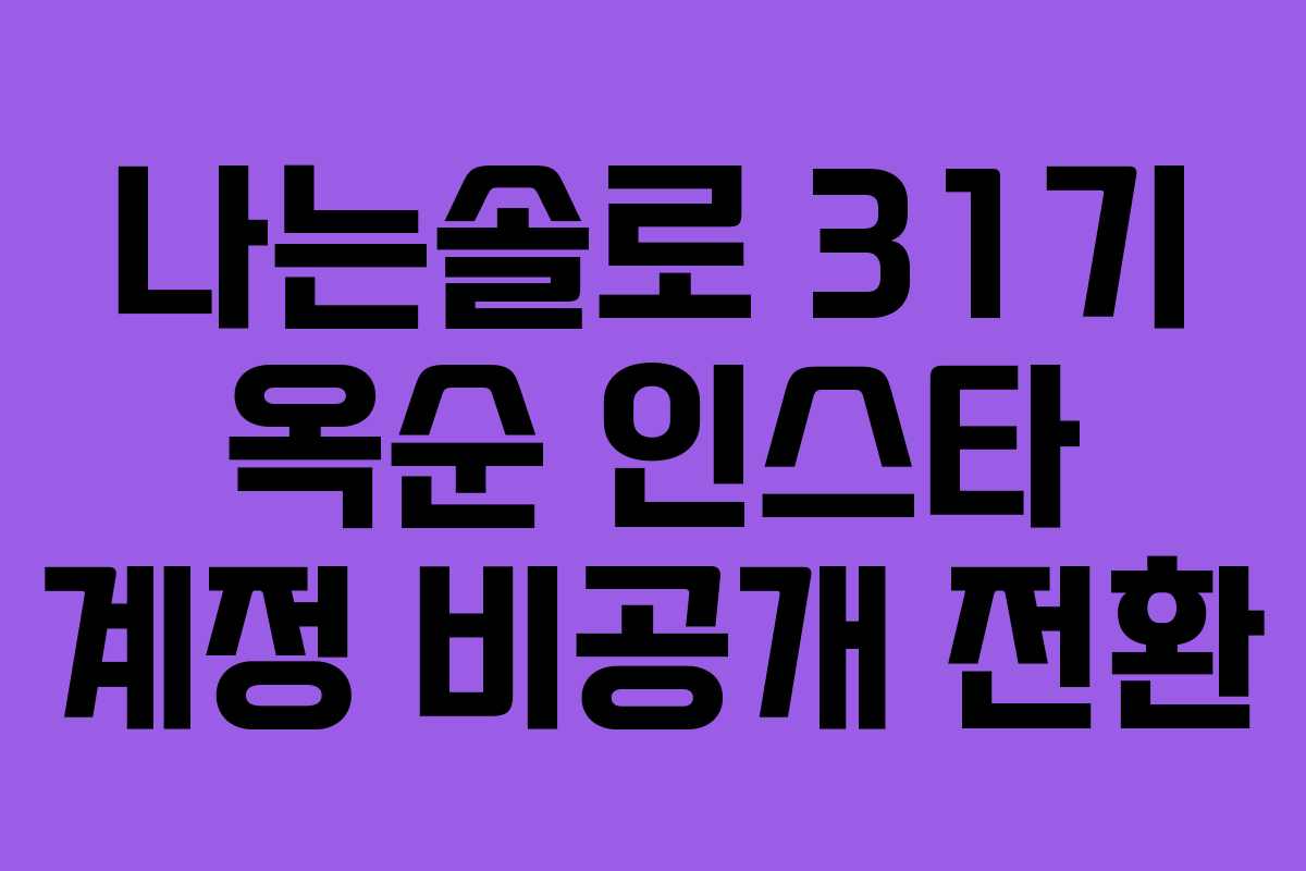 나는솔로 31기 옥순 인스타 계정 비공개 전환