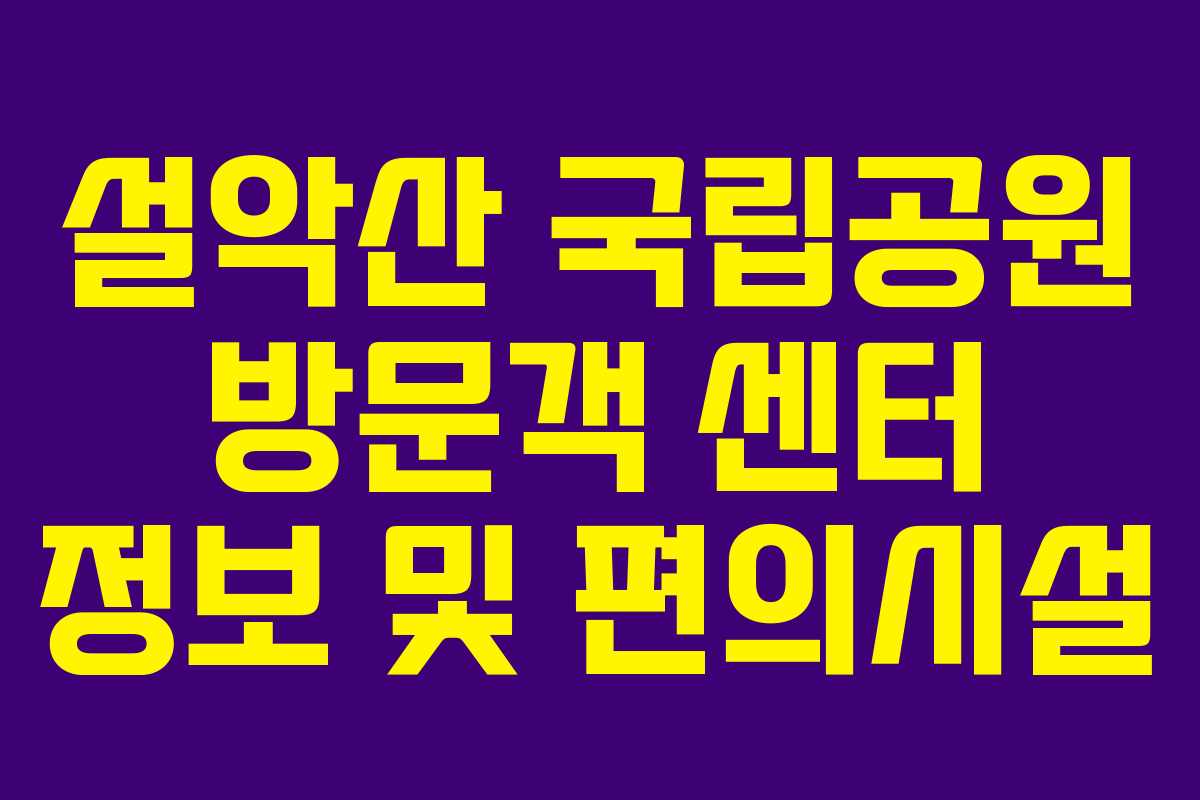 설악산 국립공원 방문객 센터 정보 및 편의시설