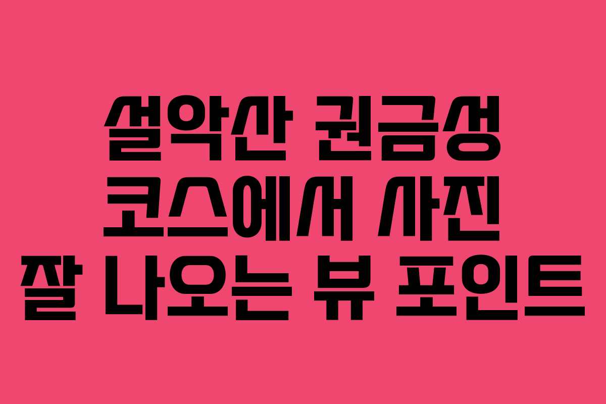 설악산 권금성 코스에서 사진 잘 나오는 뷰 포인트