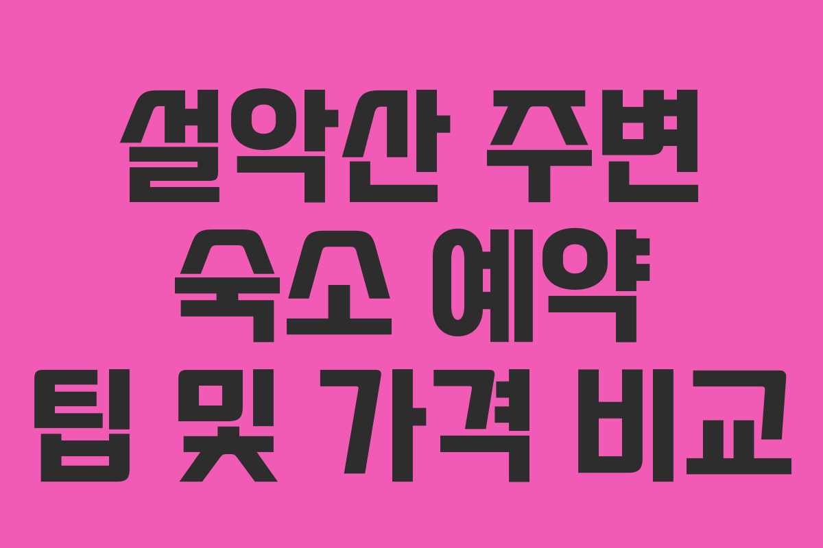 설악산 주변 숙소 예약 팁 및 가격 비교