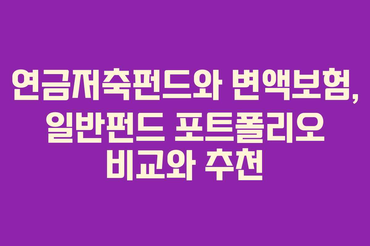 연금저축펀드와 변액보험, 일반펀드 포트폴리오 비교와 추천