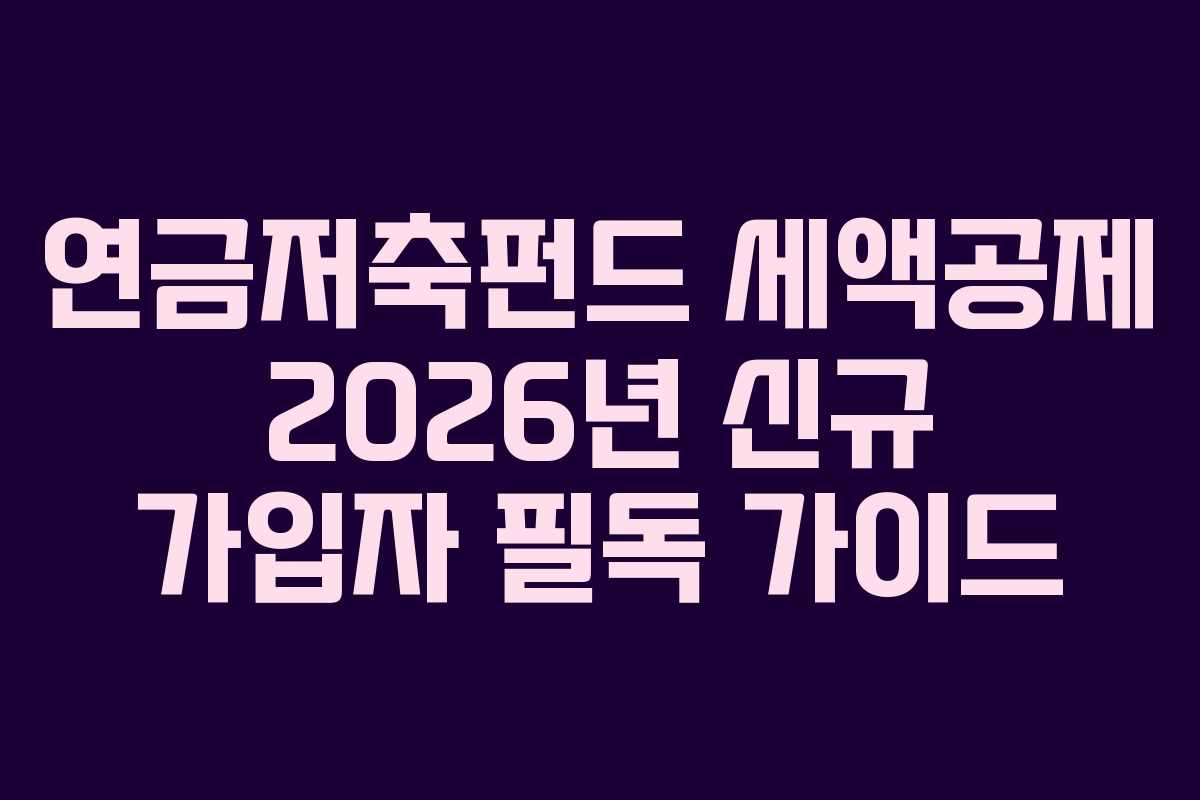 연금저축펀드 세액공제 2026년 신규 가입자 필독 가이드