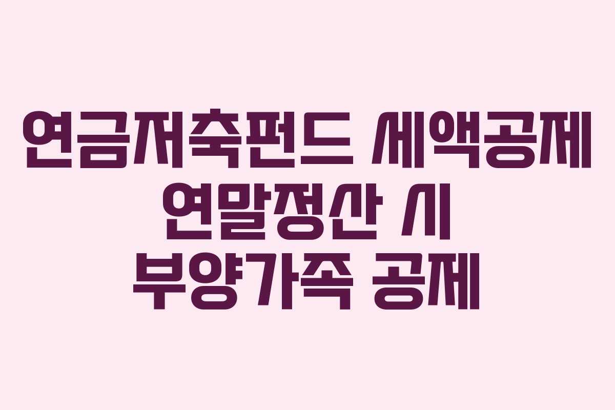연금저축펀드 세액공제 연말정산 시 부양가족 공제