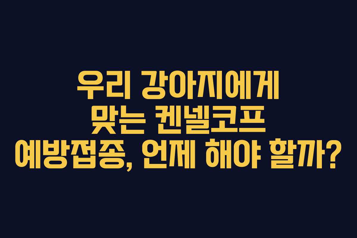 우리 강아지에게 맞는 켄넬코프 예방접종, 언제 해야 할까?