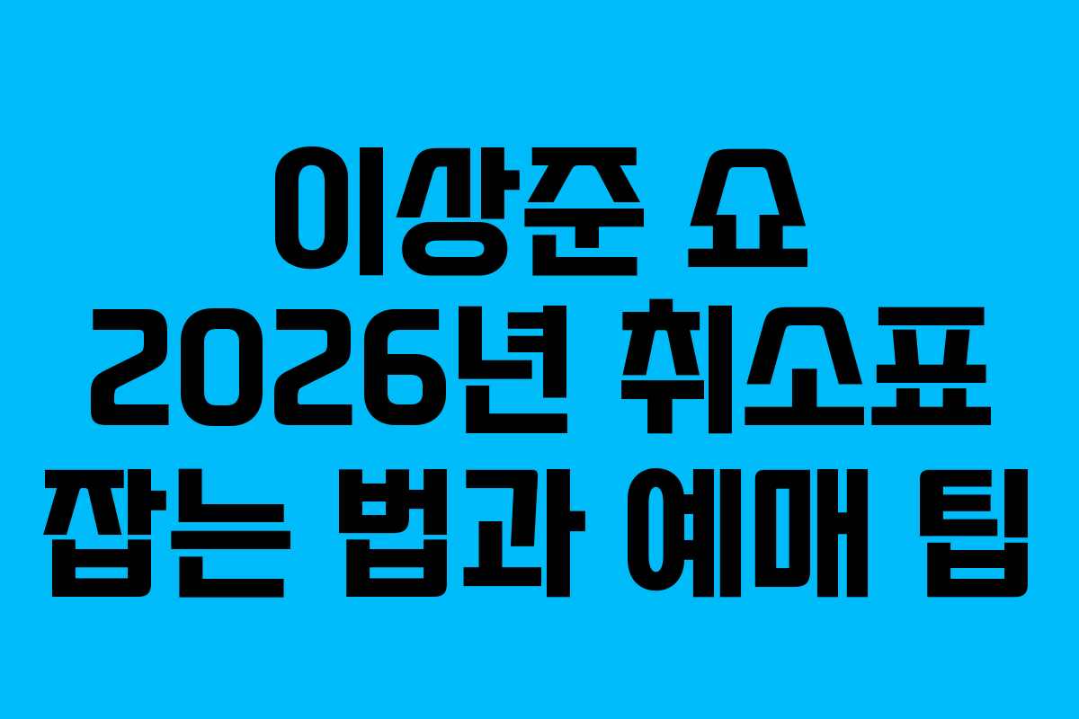 이상준 쇼 2026년 취소표 잡는 법과 예매 팁