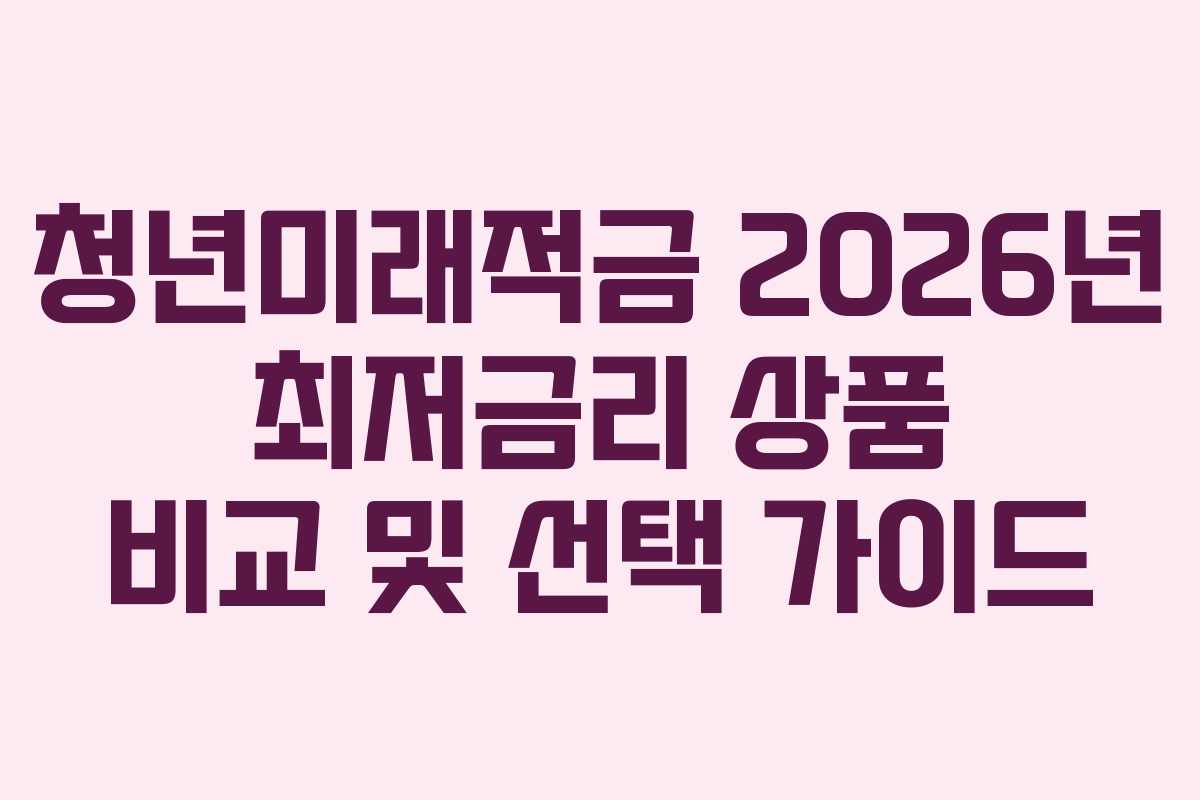 청년미래적금 2026년 최저금리 상품 비교 및 선택 가이드