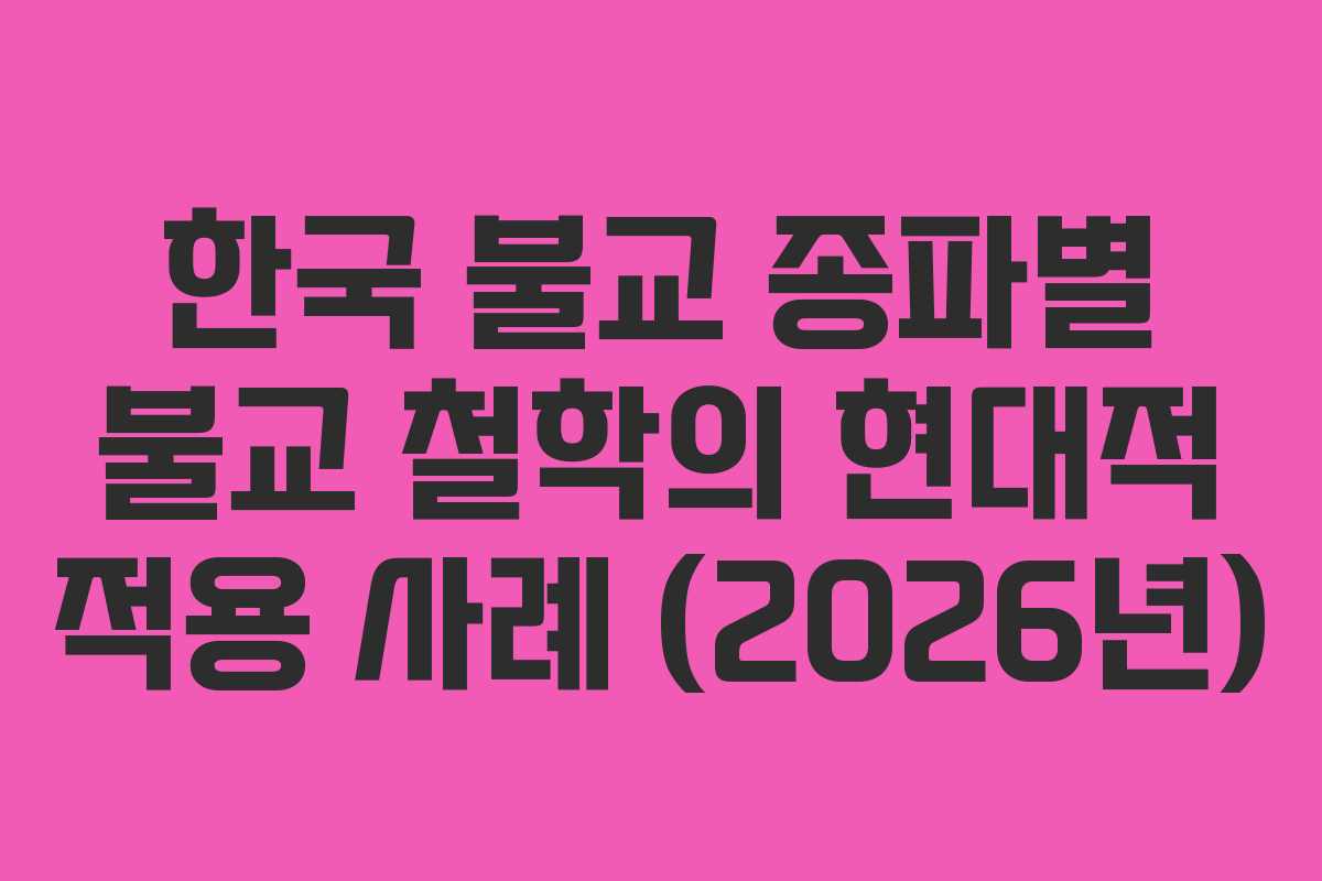 한국 불교 종파별 불교 철학의 현대적 적용 사례 (2026년)