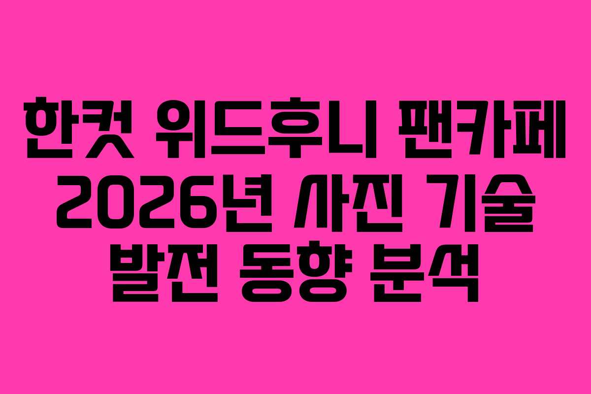 한컷 위드후니 팬카페 2026년 사진 기술 발전 동향 분석