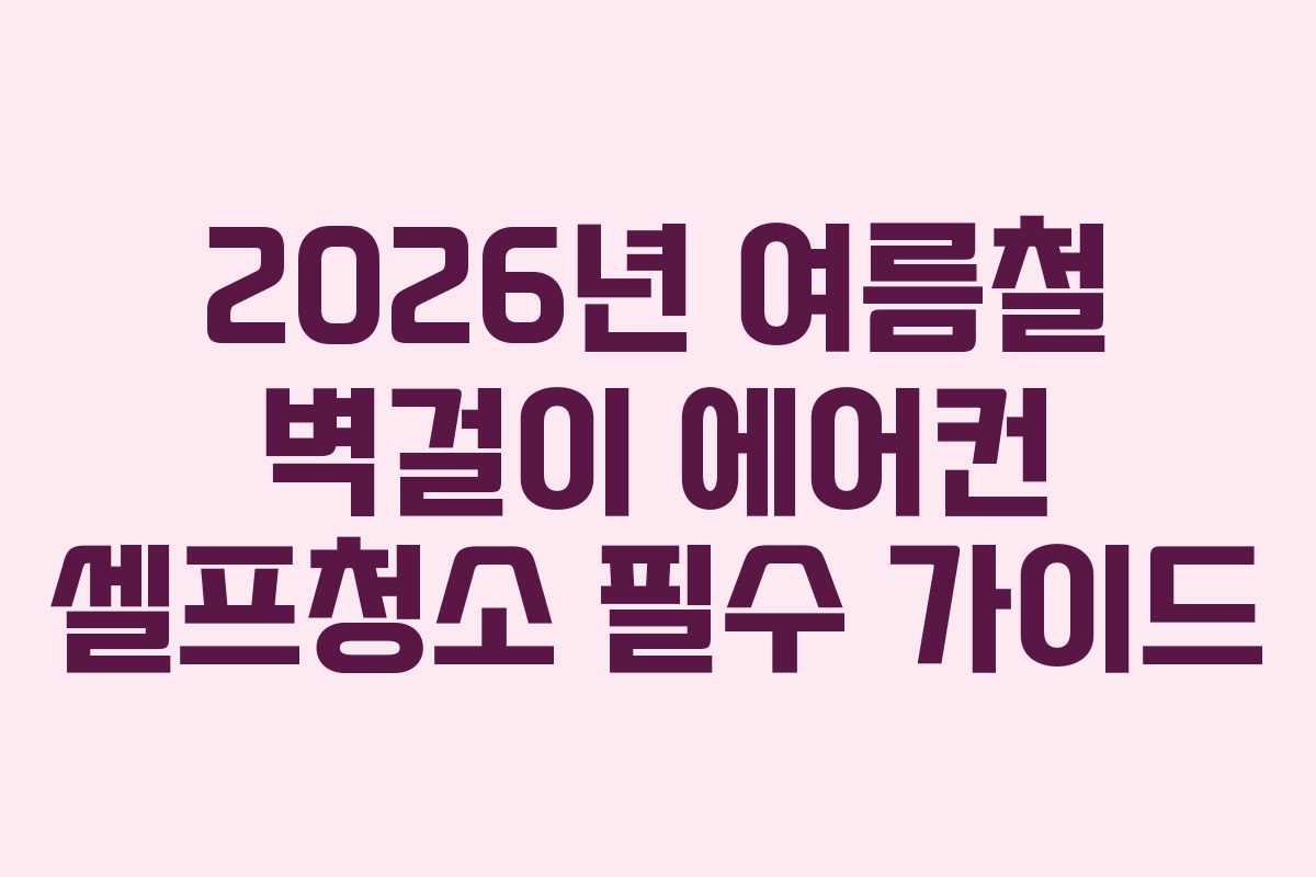 2026년 여름철 벽걸이 에어컨 셀프청소 필수 가이드