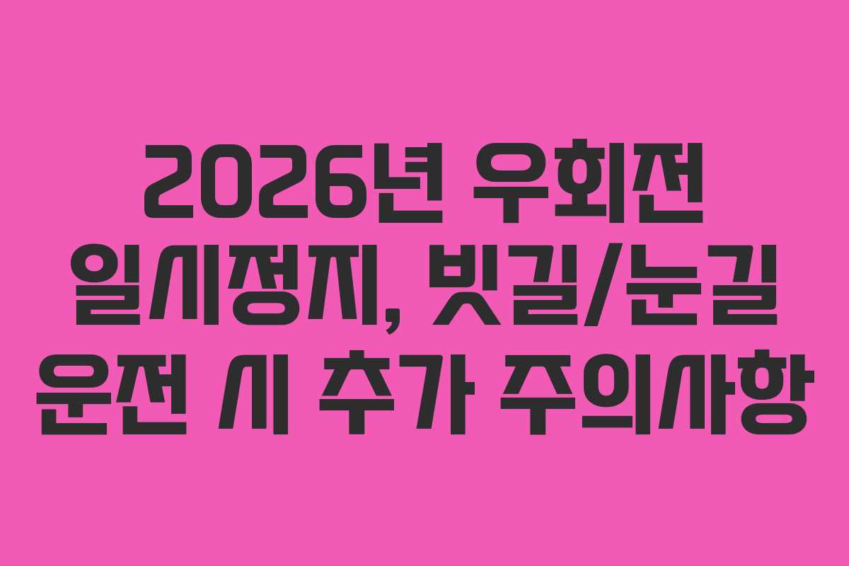 2026년 우회전 일시정지, 빗길/눈길 운전 시 추가 주의사항