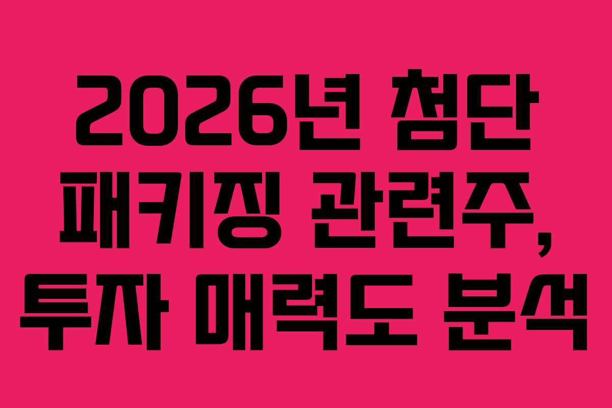 2026년 첨단 패키징 관련주, 투자 매력도 분석