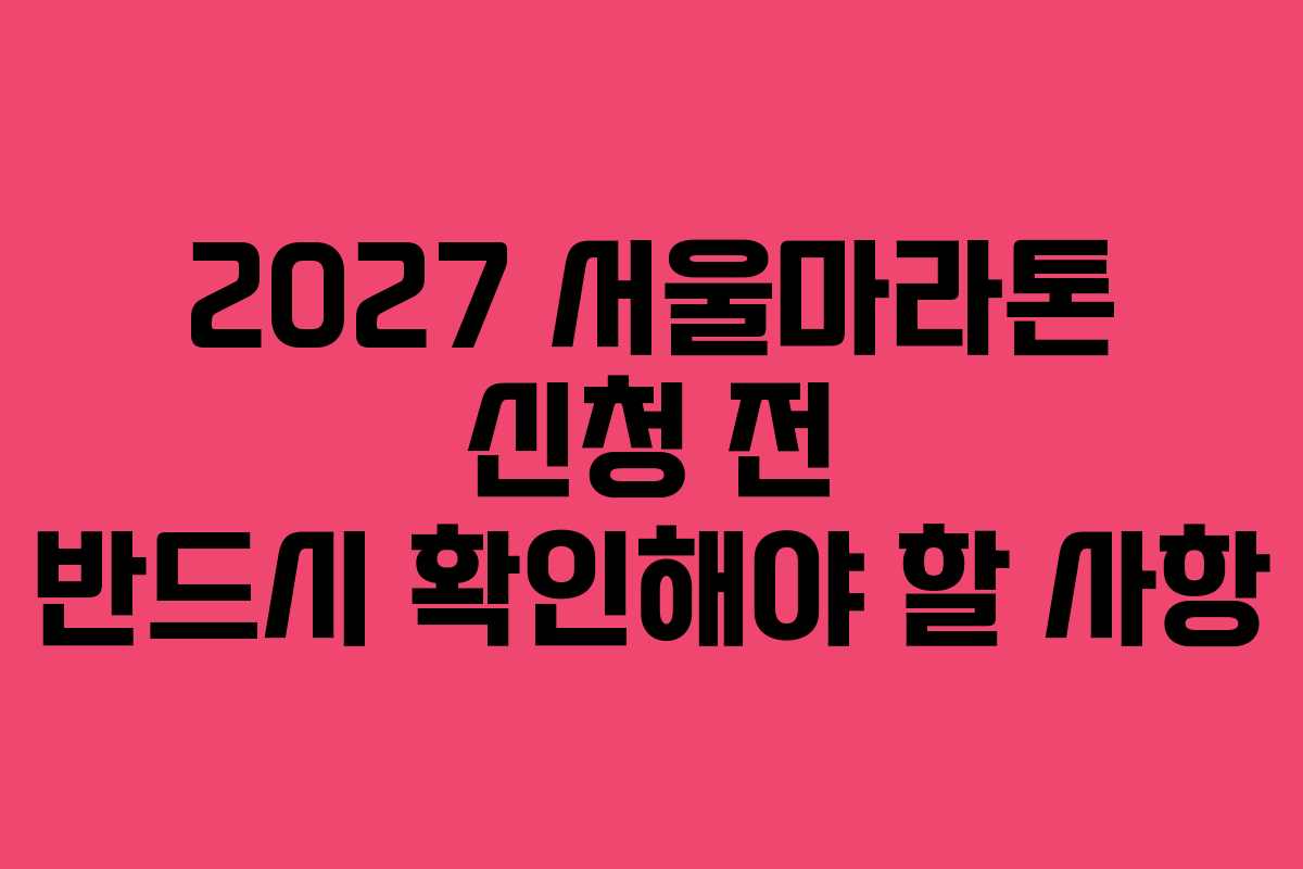 2027 서울마라톤 신청 전 반드시 확인해야 할 사항