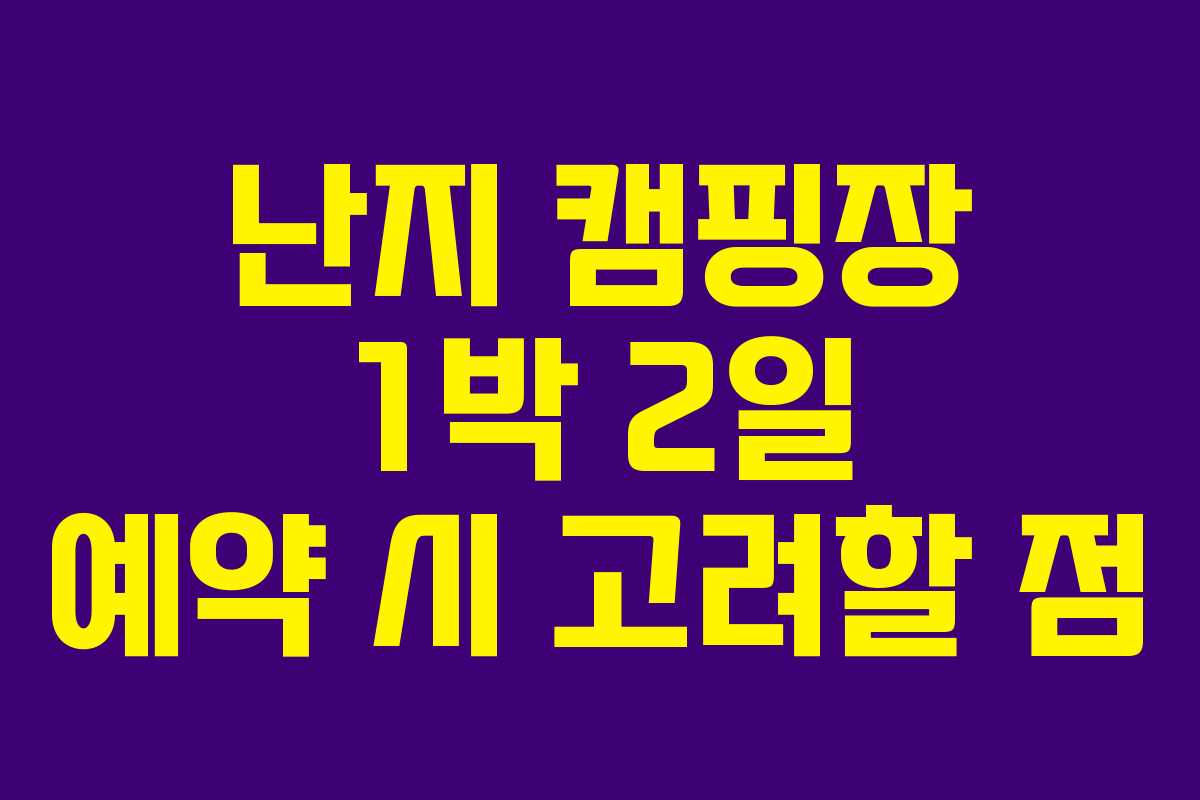 난지 캠핑장 1박 2일 예약 시 고려할 점