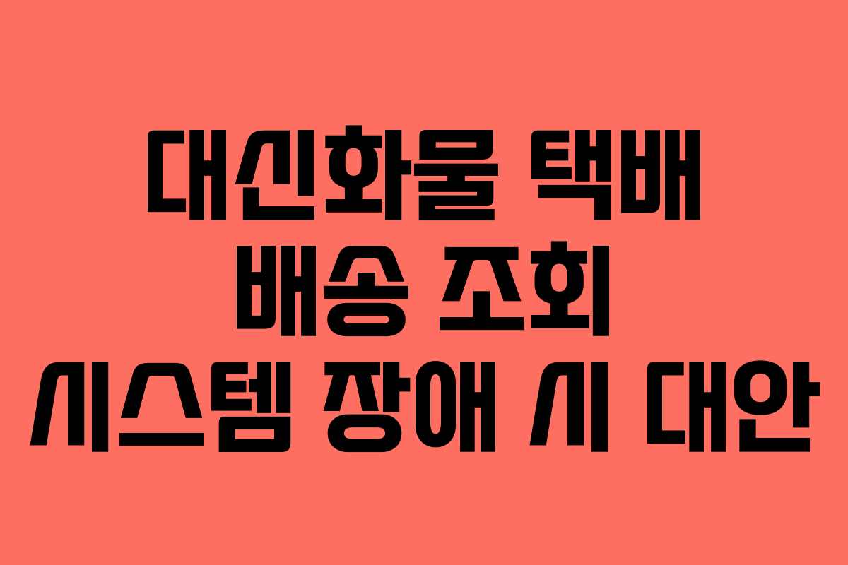대신화물 택배 배송 조회 시스템 장애 시 대안
