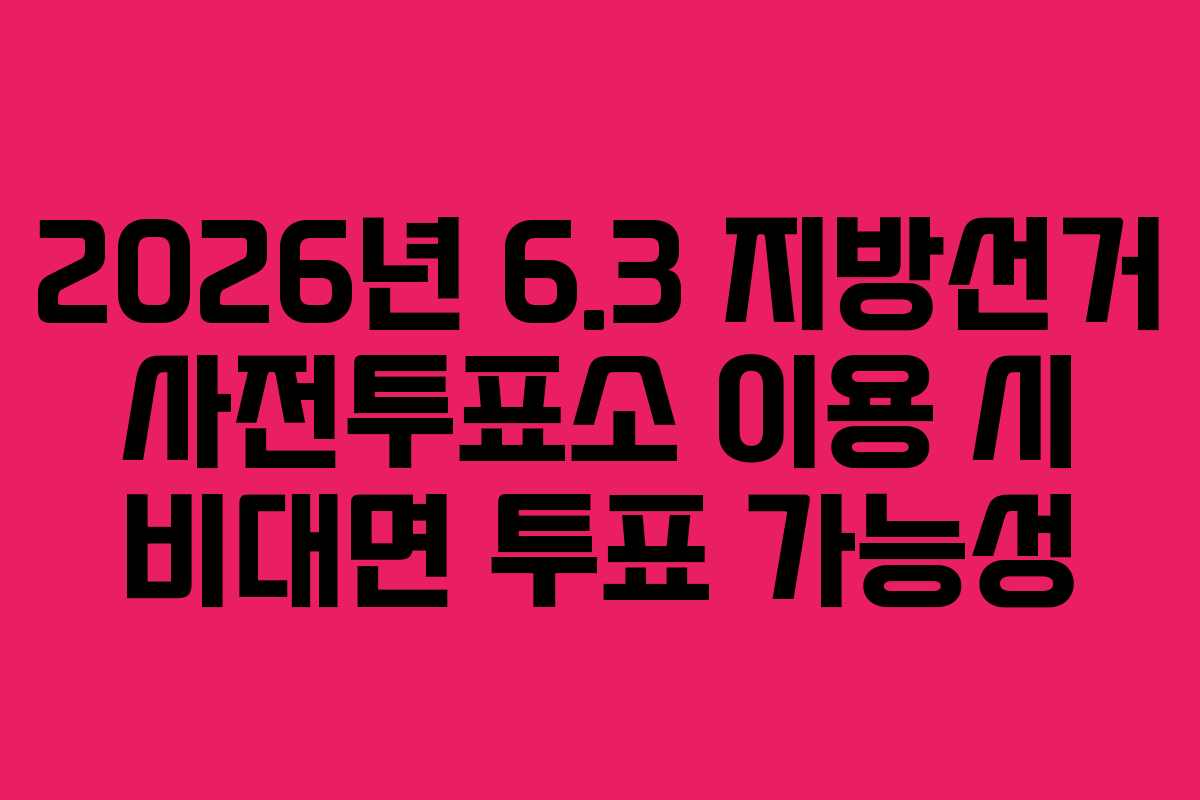 2026년 6.3 지방선거 사전투표소 이용 시 비대면 투표 가능성