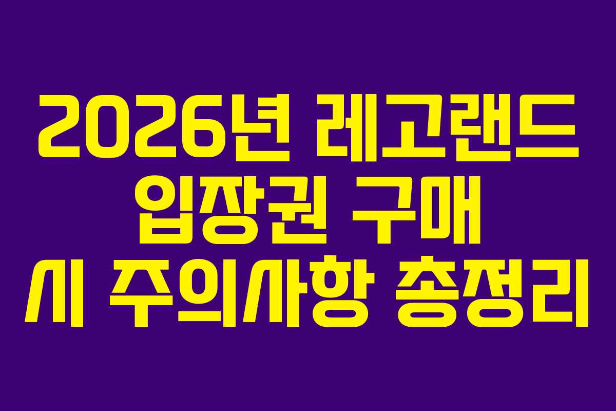 2026년 레고랜드 입장권 구매 시 주의사항 총정리