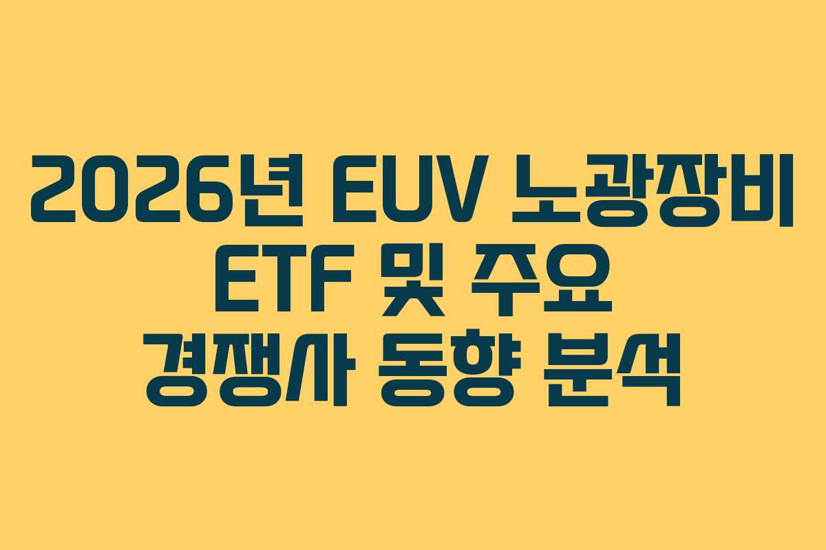 2026년 EUV 노광장비 ETF 및 주요 경쟁사 동향 분석