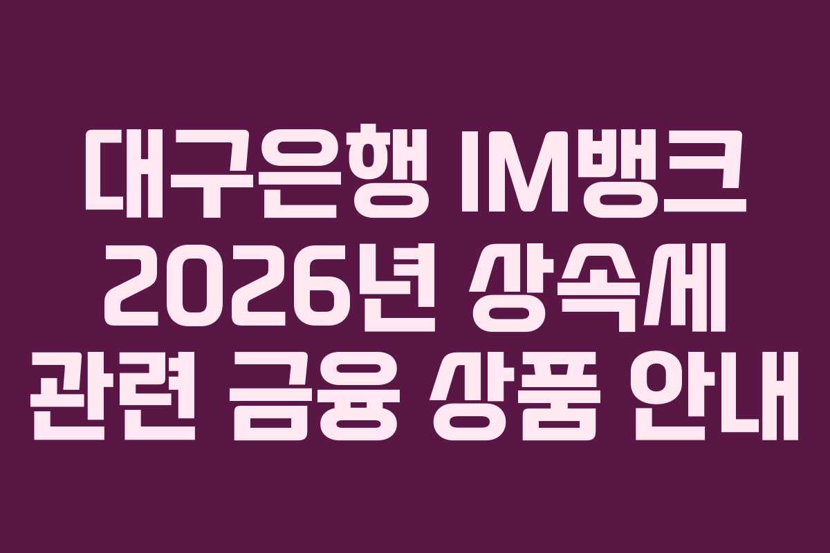 대구은행 IM뱅크 2026년 상속세 관련 금융 상품 안내