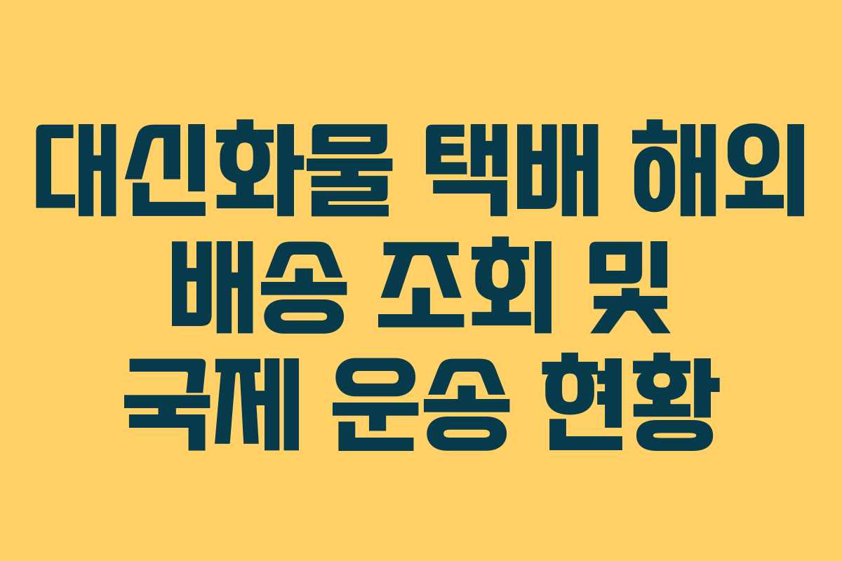 대신화물 택배 해외 배송 조회 및 국제 운송 현황