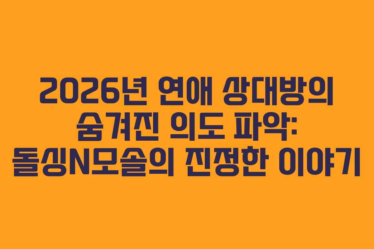 2026년 연애 상대방의 숨겨진 의도 파악: 돌싱N모솔의 진정한 이야기