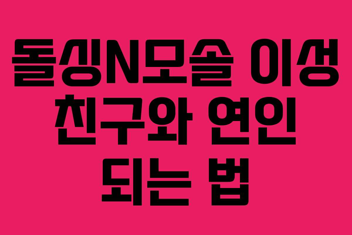 돌싱N모솔 이성 친구와 연인 되는 법
