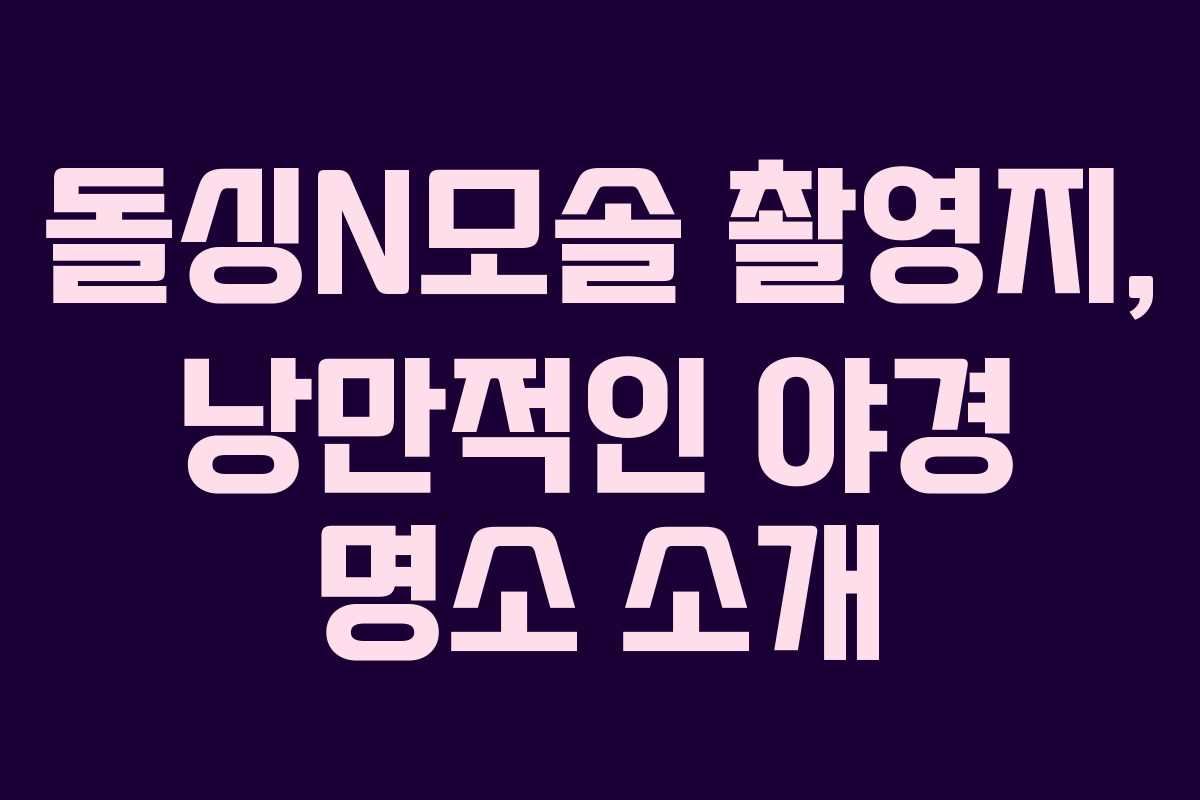 돌싱N모솔 촬영지, 낭만적인 야경 명소 소개