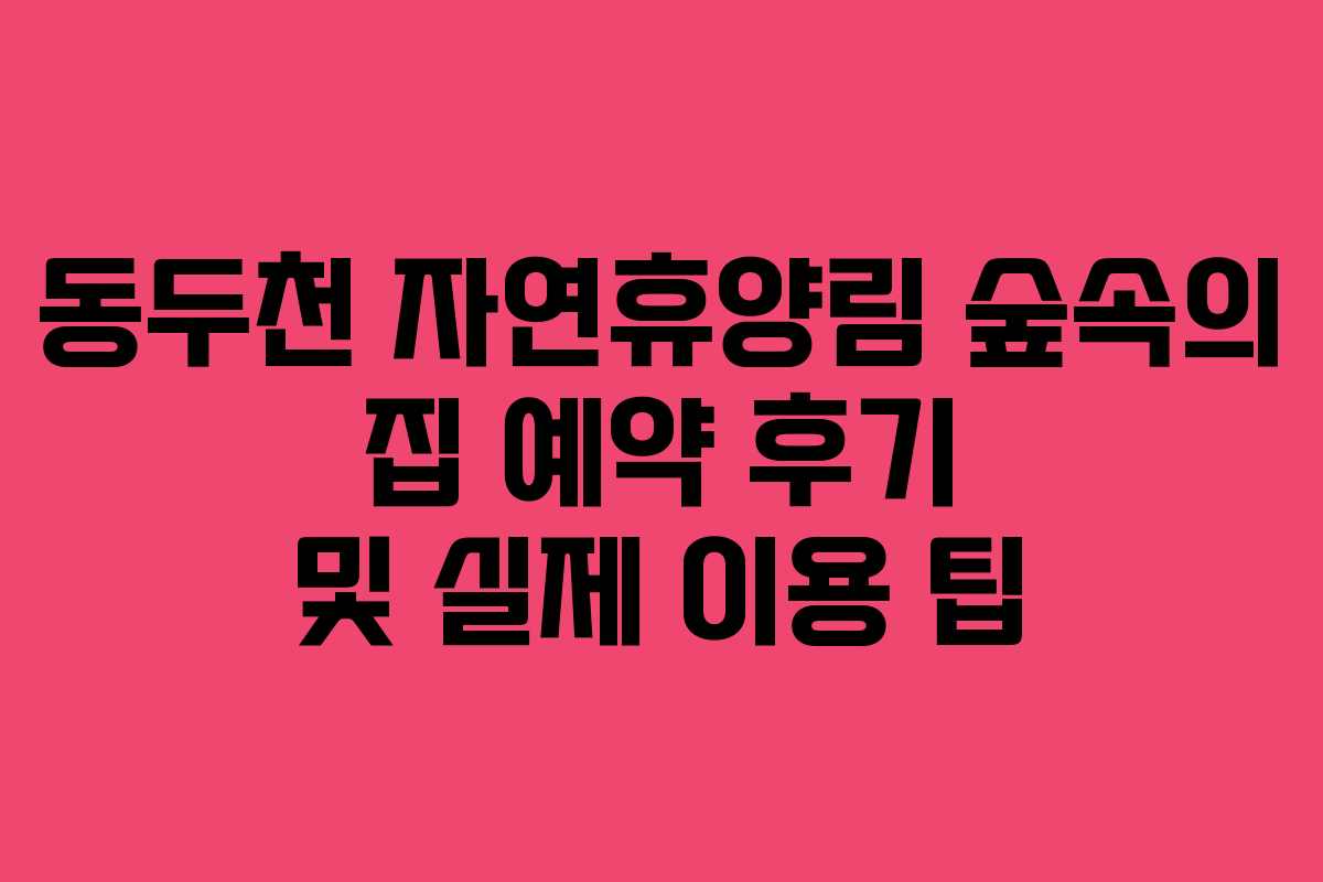 동두천 자연휴양림 숲속의 집 예약 후기 및 실제 이용 팁