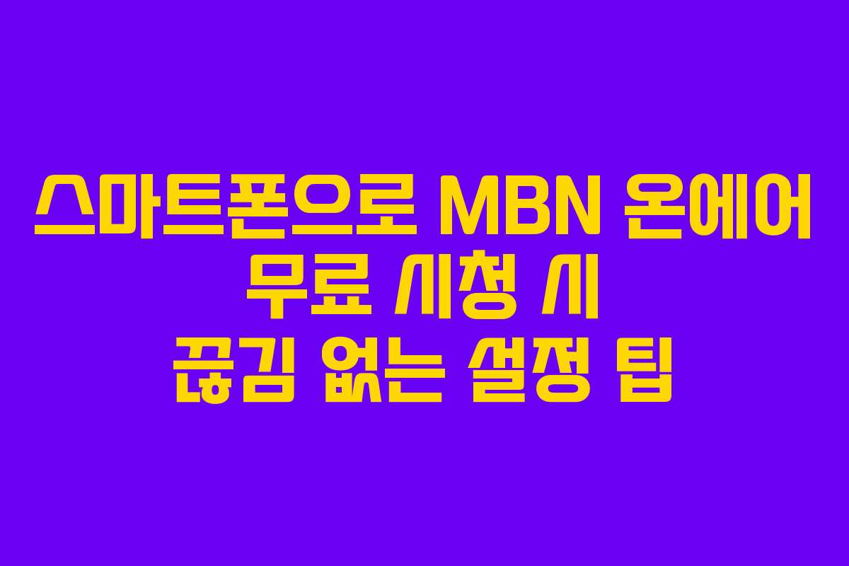 스마트폰으로 MBN 온에어 무료 시청 시 끊김 없는 설정 팁