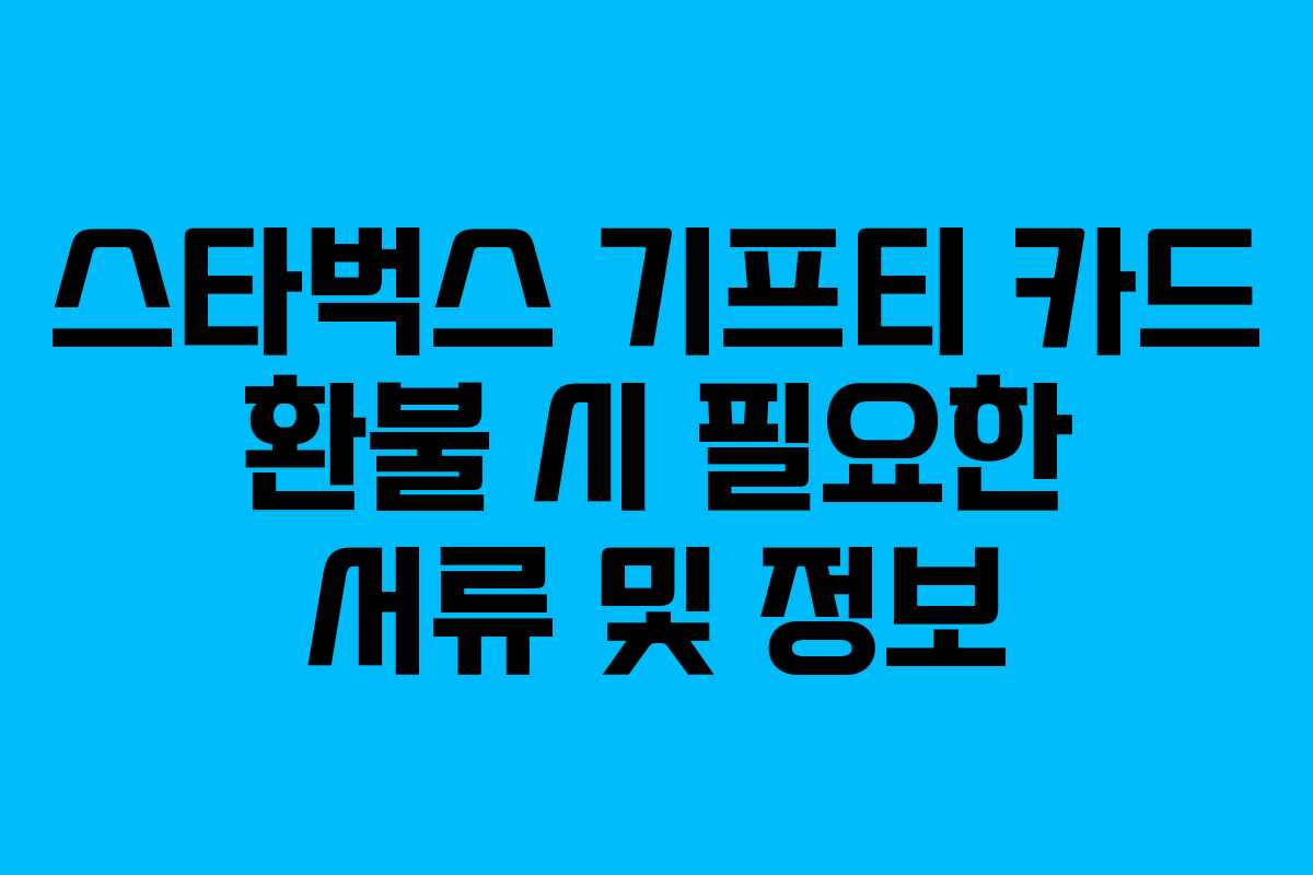 스타벅스 기프티 카드 환불 시 필요한 서류 및 정보