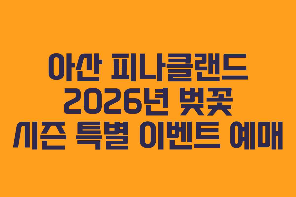 아산 피나클랜드 2026년 벚꽃 시즌 특별 이벤트 예매 아산 피나클랜드 2026년 벚꽃 시즌 특별 이벤트 예매
