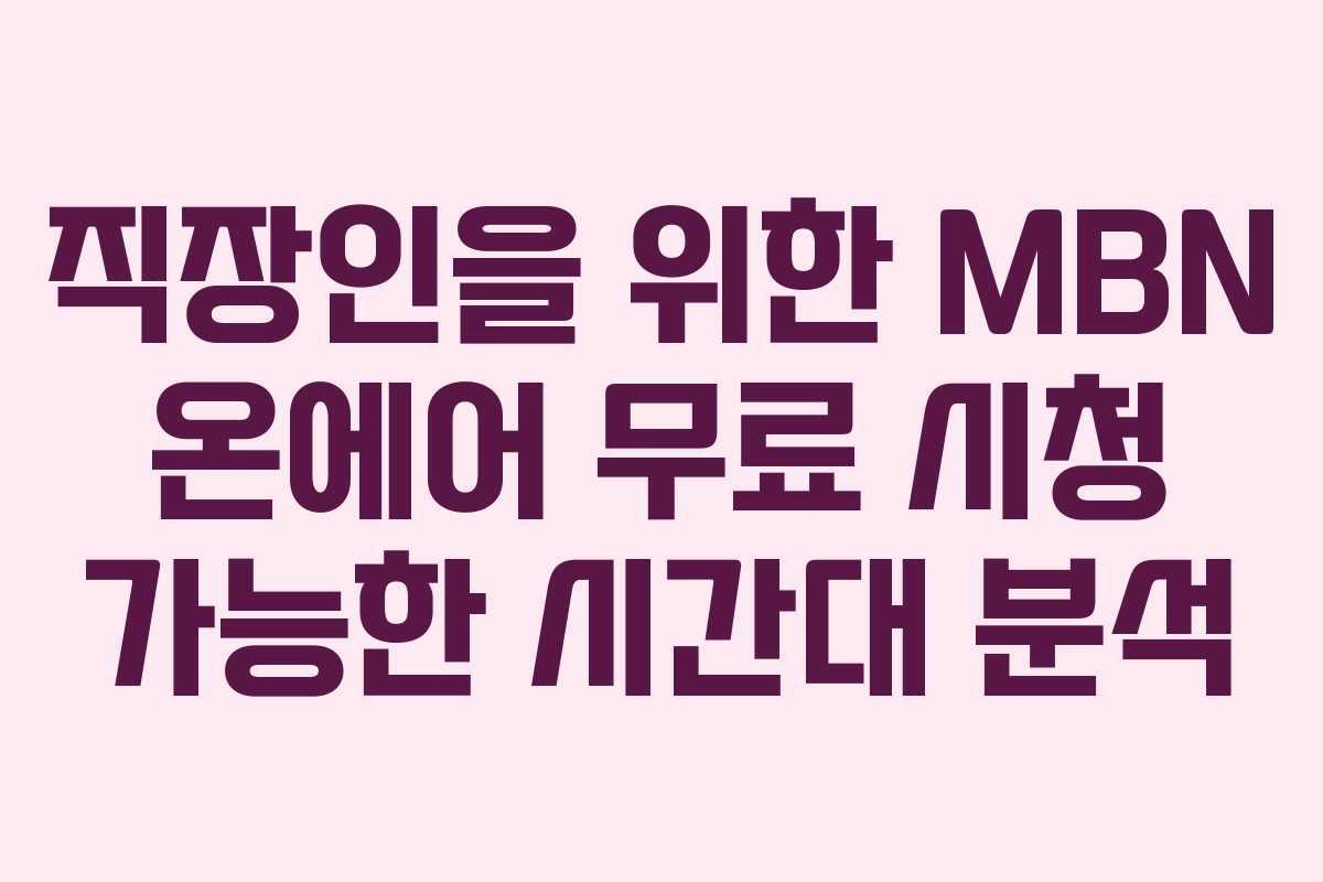 직장인을 위한 MBN 온에어 무료 시청 가능한 시간대 분석