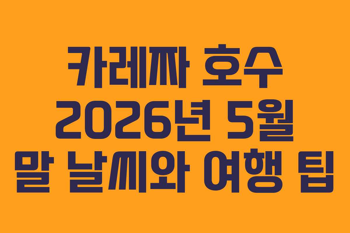카레짜 호수 2026년 5월 말 날씨와 여행 팁