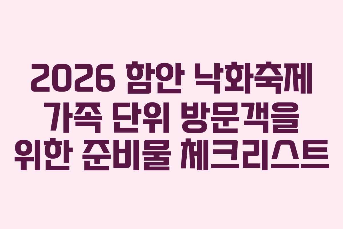 2026 함안 낙화축제 가족 단위 방문객을 위한 준비물 체크리스트 2026 함안 낙화축제 가족 단위 방문객을 위한 준비물 체크리스트