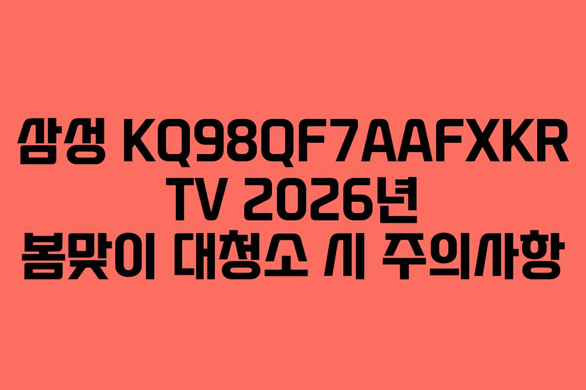 삼성 KQ98QF7AAFXKR TV 2026년 봄맞이 대청소 시 주의사항