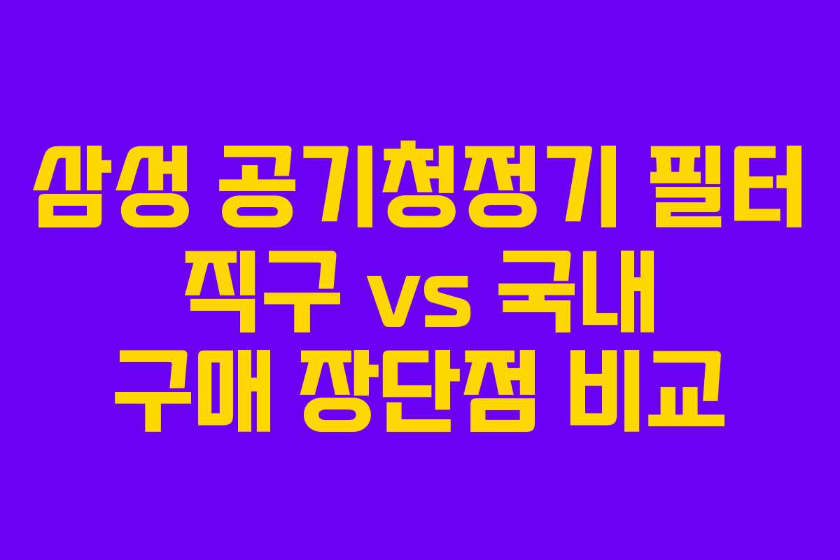 삼성 공기청정기 필터 직구 vs 국내 구매 장단점 비교