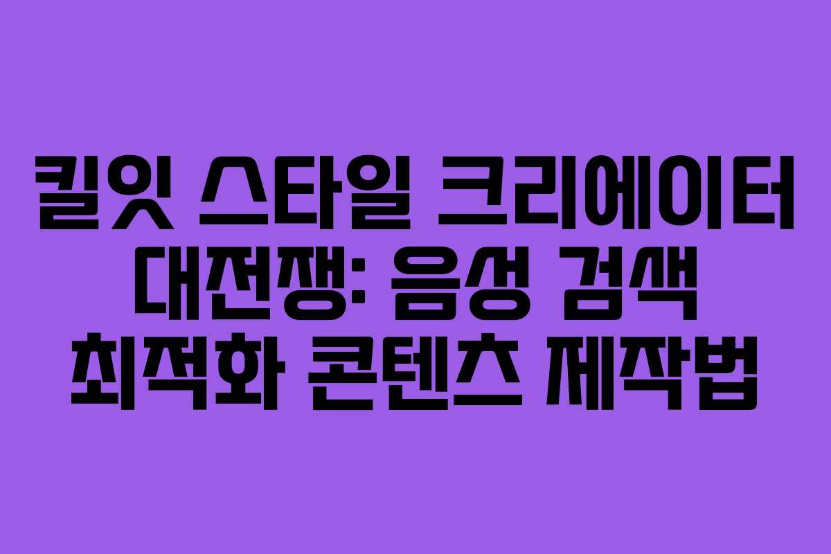 킬잇 스타일 크리에이터 대전쟁: 음성 검색 최적화 콘텐츠 제작법