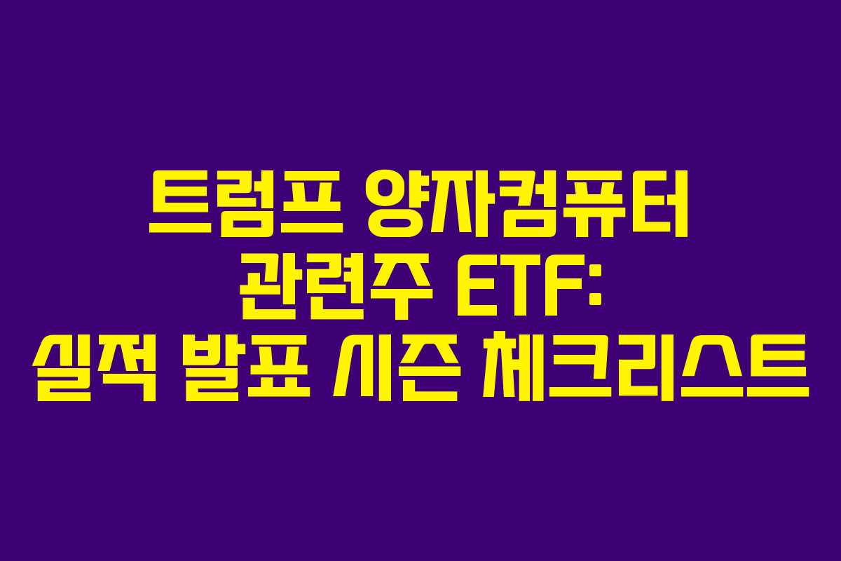 트럼프 양자컴퓨터 관련주 ETF: 실적 발표 시즌 체크리스트