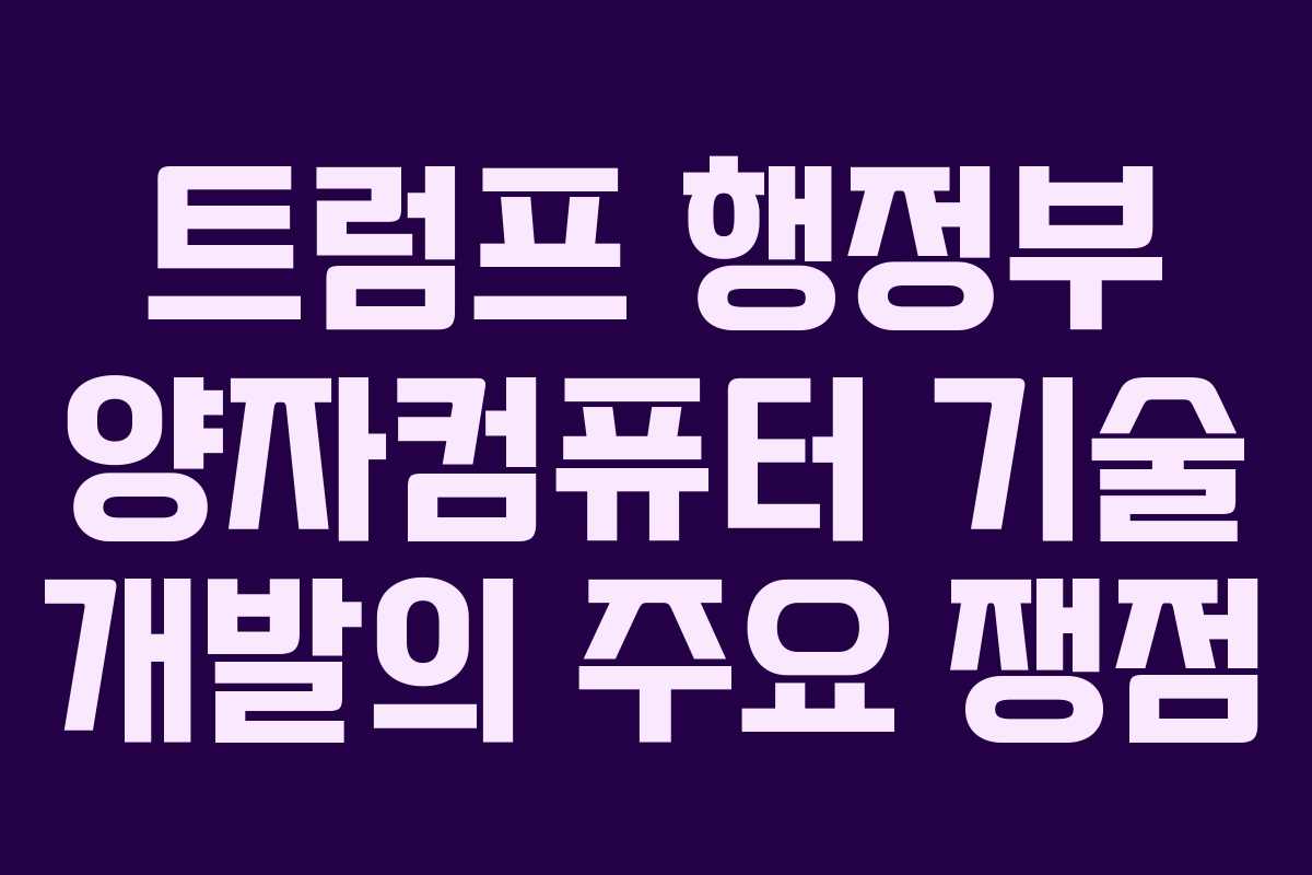 트럼프 행정부 양자컴퓨터 기술 개발의 주요 쟁점