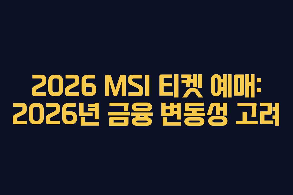 2026 MSI 티켓 예매: 2026년 금융 변동성 고려