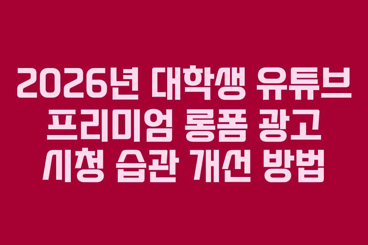 2026년 대학생 유튜브 프리미엄 롱폼 광고 시청 습관 개선 방법