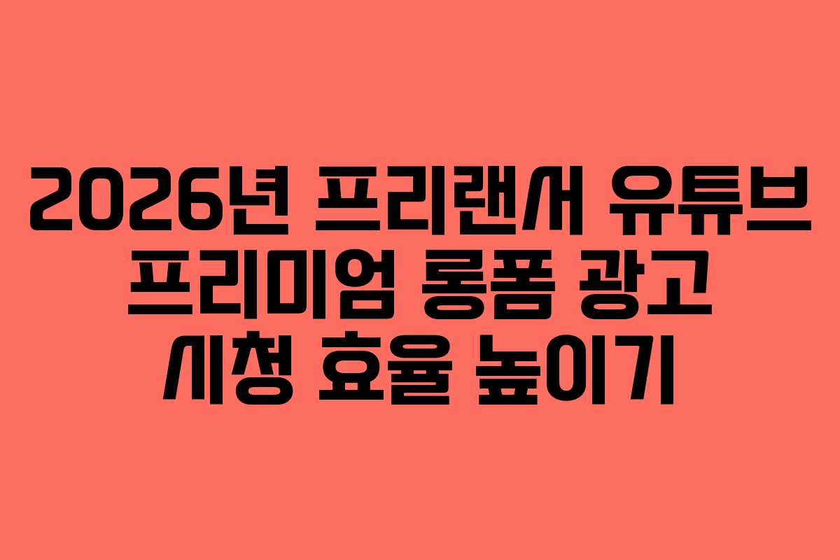 2026년 프리랜서 유튜브 프리미엄 롱폼 광고 시청 효율 높이기