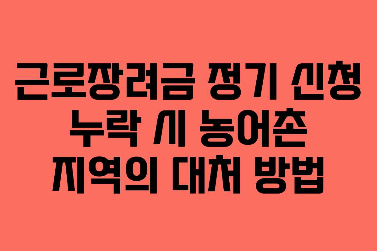근로장려금 정기 신청 누락 시 농어촌 지역의 대처 방법 근로장려금 정기 신청 누락 시 농어촌 지역의 대처 방법