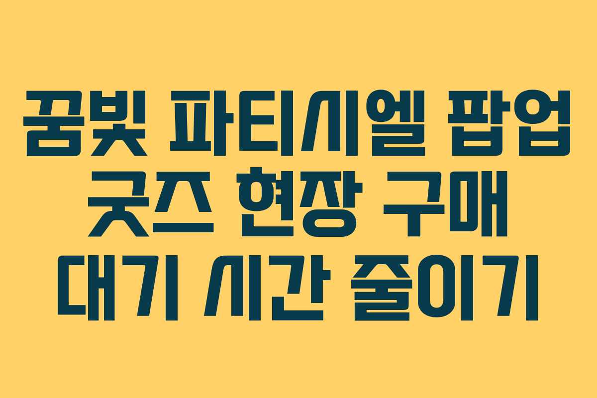 꿈빛 파티시엘 팝업 굿즈 현장 구매 대기 시간 줄이기