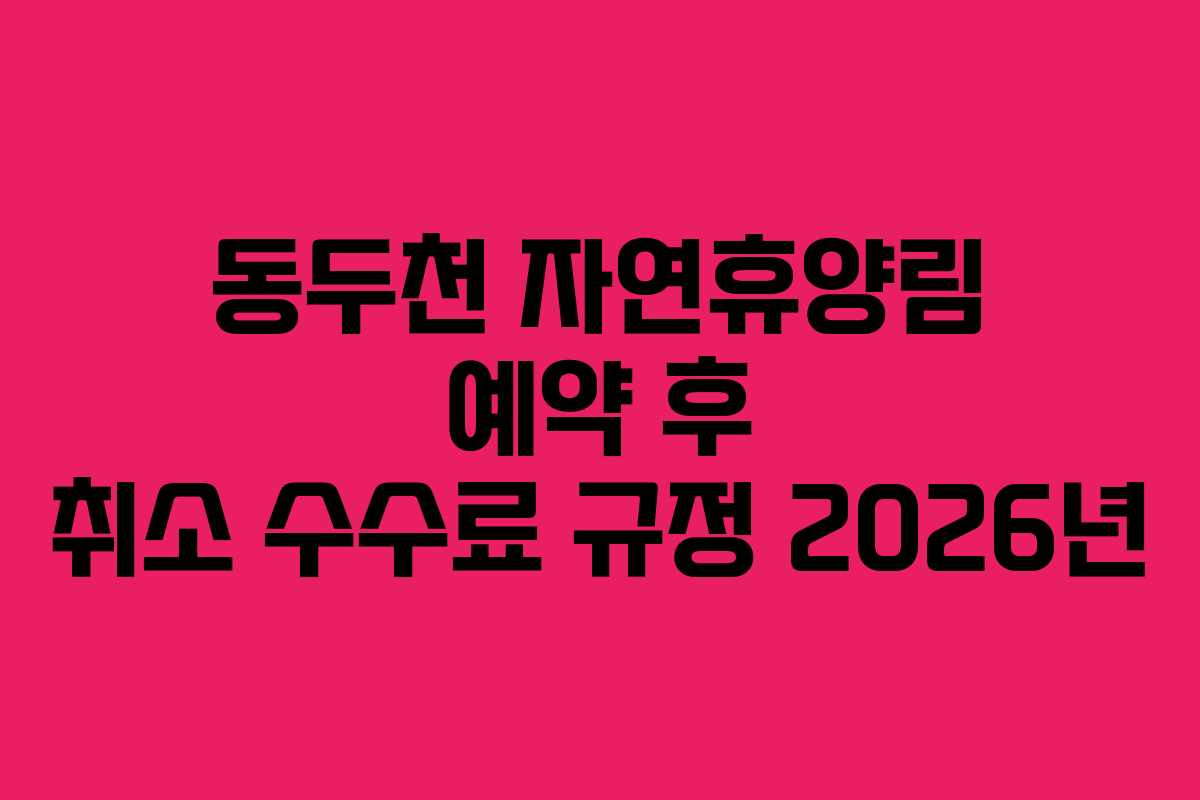 동두천 자연휴양림 예약 후 취소 수수료 규정 2026년