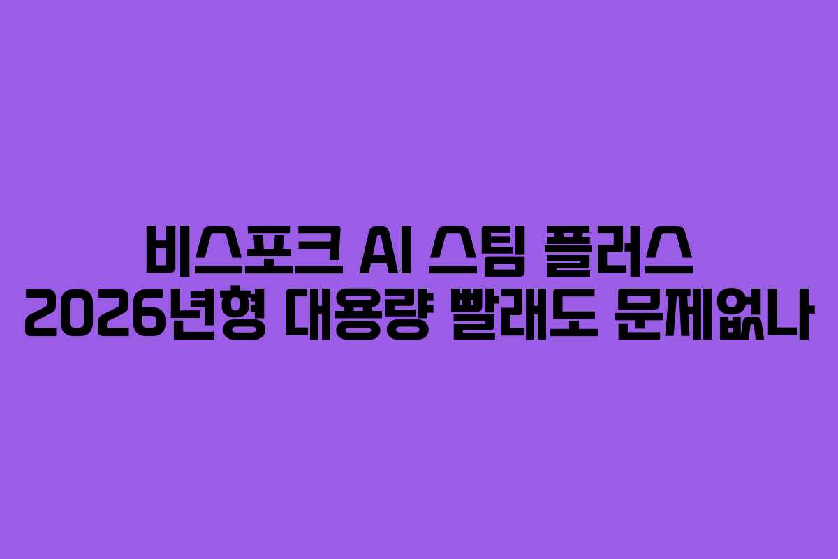비스포크 AI 스팀 플러스 2026년형 대용량 빨래도 문제없나